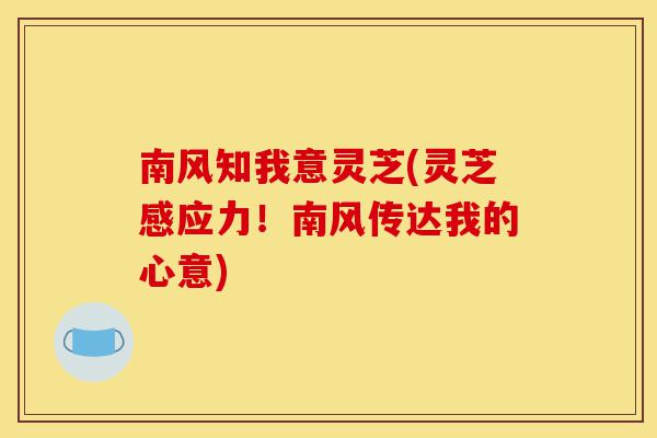 南风知我意灵芝(灵芝感应力!南风传达我的心意)-第1张图片-灵芝之家 南风知我意灵芝(灵芝感应力!南风传达我的心意)-第1张图片-灵芝之家