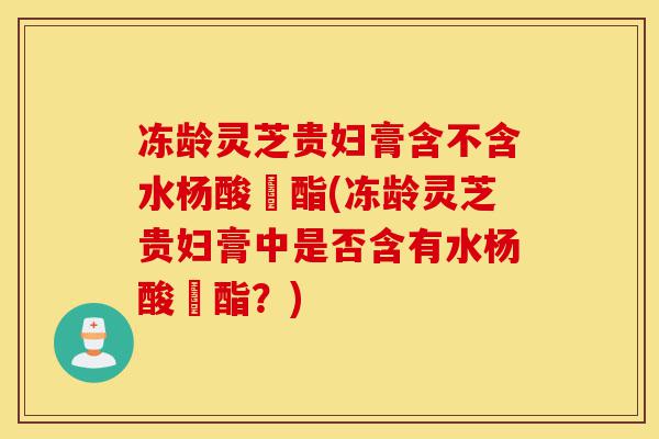 冻龄灵芝贵妇膏含不含水杨酸芐酯(冻龄灵芝贵妇膏中是否含有水杨酸芐酯?)-第1张图片-灵芝之家 冻龄灵芝贵妇膏含不含水杨酸芐酯(冻龄灵芝贵妇膏中是否含有水杨酸芐酯?)-第1张图片-灵芝之家
