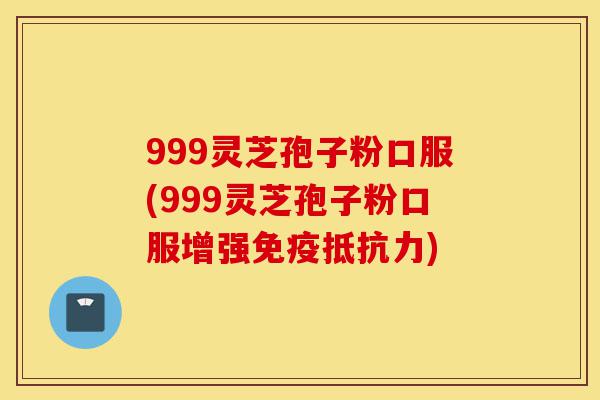 999灵芝孢子粉口服(999灵芝孢子粉口服增强免疫抵抗力)-第1张图片-灵芝之家 999灵芝孢子粉口服(999灵芝孢子粉口服增强免疫抵抗力)-第1张图片-灵芝之家
