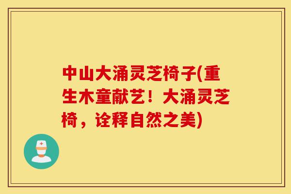 中山大涌灵芝椅子(重生木童献艺！大涌灵芝椅，诠释自然之美)-第1张图片-灵芝之家