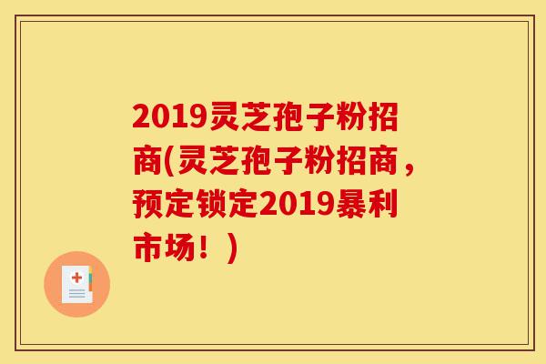 2019灵芝孢子粉招商(灵芝孢子粉招商,预定锁定2019暴利市场!)-第1张图片-灵芝之家 2019灵芝孢子粉招商(灵芝孢子粉招商,预定锁定2019暴利市场!)-第1张图片-灵芝之家