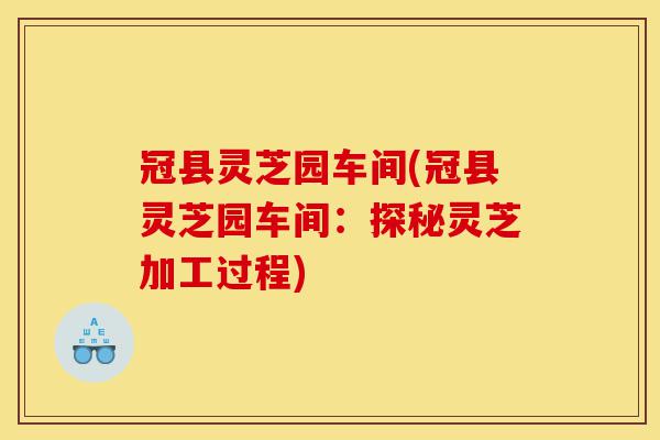 冠县灵芝园车间(冠县灵芝园车间:探秘灵芝加工过程)-第1张图片-灵芝之家 冠县灵芝园车间(冠县灵芝园车间:探秘灵芝加工过程)-第1张图片-灵芝之家