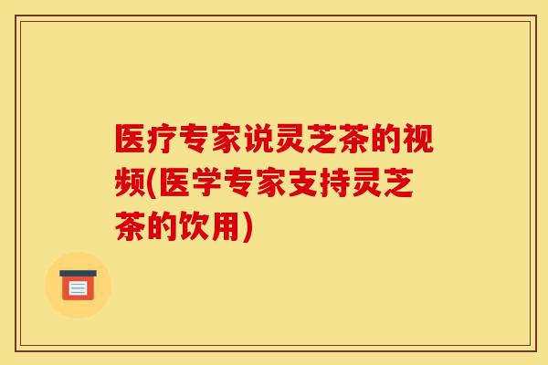 医疗专家说灵芝茶的视频(医学专家支持灵芝茶的饮用)-第1张图片-灵芝之家 医疗专家说灵芝茶的视频(医学专家支持灵芝茶的饮用)-第1张图片-灵芝之家