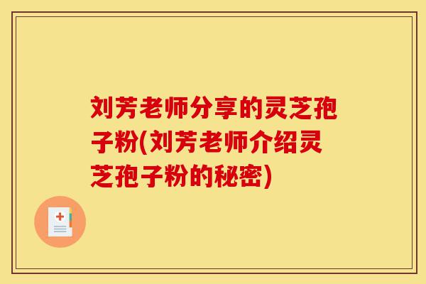 刘芳老师分享的灵芝孢子粉(刘芳老师介绍灵芝孢子粉的秘密)-第1张图片-灵芝之家 刘芳老师分享的灵芝孢子粉(刘芳老师介绍灵芝孢子粉的秘密)-第1张图片-灵芝之家