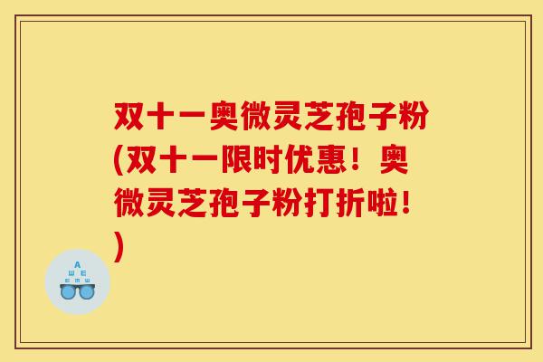 双十一奥微灵芝孢子粉(双十一限时优惠！奥微灵芝孢子粉打折啦！)-第1张图片-灵芝之家