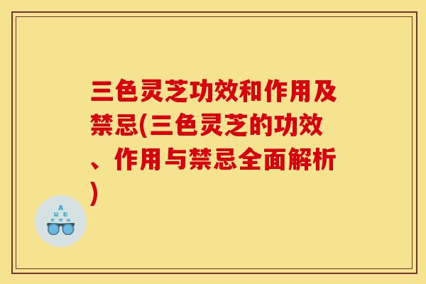三色灵芝功效和作用及禁忌(三色灵芝的功效、作用与禁忌全面解析)-第1张图片-灵芝之家 三色灵芝功效和作用及禁忌(三色灵芝的功效、作用与禁忌全面解析)-第1张图片-灵芝之家