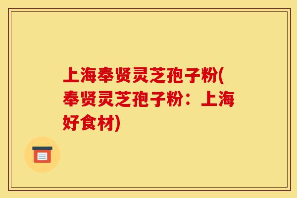 上海奉贤灵芝孢子粉(奉贤灵芝孢子粉：上海好食材)-第1张图片-灵芝之家