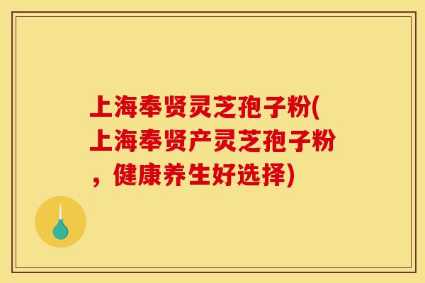 上海奉贤灵芝孢子粉(上海奉贤产灵芝孢子粉,健康养生好选择)-第1张图片-灵芝之家 上海奉贤灵芝孢子粉(上海奉贤产灵芝孢子粉,健康养生好选择)-第1张图片-灵芝之家