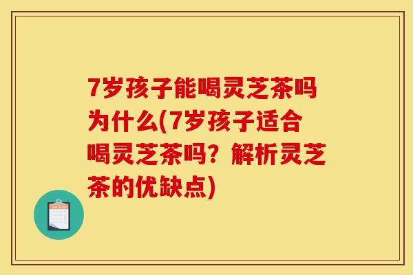 7岁孩子能喝灵芝茶吗为什么(7岁孩子适合喝灵芝茶吗?解析灵芝茶的优缺点)-第1张图片-灵芝之家 7岁孩子能喝灵芝茶吗为什么(7岁孩子适合喝灵芝茶吗?解析灵芝茶的优缺点)-第1张图片-灵芝之家
