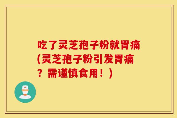 吃了灵芝孢子粉就胃痛(灵芝孢子粉引发胃痛?需谨慎食用!)-第1张图片-灵芝之家 吃了灵芝孢子粉就胃痛(灵芝孢子粉引发胃痛?需谨慎食用!)-第1张图片-灵芝之家