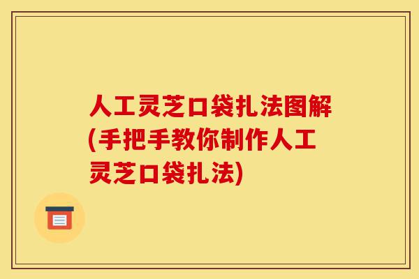 人工灵芝口袋扎法图解(手把手教你制作人工灵芝口袋扎法)-第1张图片-灵芝之家 人工灵芝口袋扎法图解(手把手教你制作人工灵芝口袋扎法)-第1张图片-灵芝之家