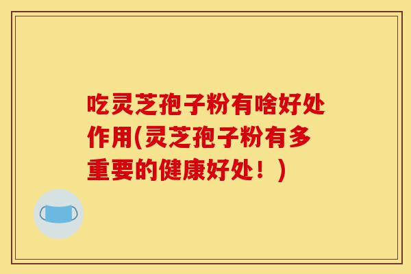 吃灵芝孢子粉有啥好处作用(灵芝孢子粉有多重要的健康好处!)-第1张图片-灵芝之家 吃灵芝孢子粉有啥好处作用(灵芝孢子粉有多重要的健康好处!)-第1张图片-灵芝之家