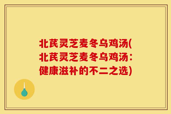北芪灵芝麦冬乌鸡汤(北芪灵芝麦冬乌鸡汤:健康滋补的不二之选)-第1张图片-灵芝之家 北芪灵芝麦冬乌鸡汤(北芪灵芝麦冬乌鸡汤:健康滋补的不二之选)-第1张图片-灵芝之家