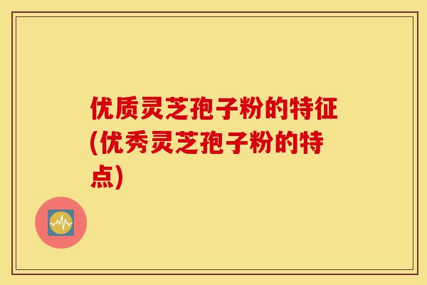 优质灵芝孢子粉的特征(优秀灵芝孢子粉的特点)-第1张图片-灵芝之家 优质灵芝孢子粉的特征(优秀灵芝孢子粉的特点)-第1张图片-灵芝之家