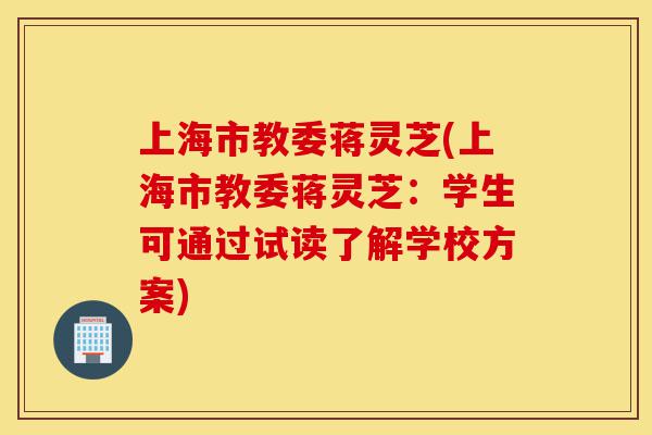 上海市教委蒋灵芝(上海市教委蒋灵芝：学生可通过试读了解学校方案)-第1张图片-灵芝之家