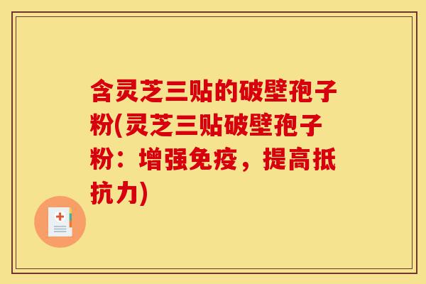 含灵芝三贴的破壁孢子粉(灵芝三贴破壁孢子粉:增强免疫,提高抵抗力)-第1张图片-灵芝之家 含灵芝三贴的破壁孢子粉(灵芝三贴破壁孢子粉:增强免疫,提高抵抗力)-第1张图片-灵芝之家