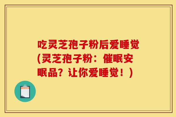 吃灵芝孢子粉后爱睡觉(灵芝孢子粉:催眠安眠品?让你爱睡觉!)-第1张图片-灵芝之家 吃灵芝孢子粉后爱睡觉(灵芝孢子粉:催眠安眠品?让你爱睡觉!)-第1张图片-灵芝之家