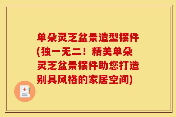 单朵灵芝盆景造型摆件(独一无二!精美单朵灵芝盆景摆件助您打造别具风格的家居空间)-第1张图片-灵芝之家 单朵灵芝盆景造型摆件(独一无二!精美单朵灵芝盆景摆件助您打造别具风格的家居空间)-第1张图片-灵芝之家