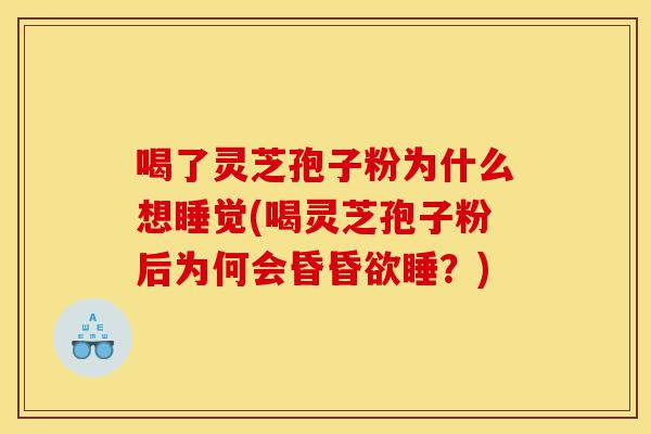 喝了灵芝孢子粉为什么想睡觉(喝灵芝孢子粉后为何会昏昏欲睡?)-第1张图片-灵芝之家 喝了灵芝孢子粉为什么想睡觉(喝灵芝孢子粉后为何会昏昏欲睡?)-第1张图片-灵芝之家