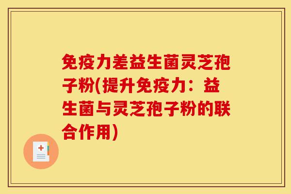 免疫力差益生菌灵芝孢子粉(提升免疫力:益生菌与灵芝孢子粉的联合作用)-第1张图片-灵芝之家 免疫力差益生菌灵芝孢子粉(提升免疫力:益生菌与灵芝孢子粉的联合作用)-第1张图片-灵芝之家