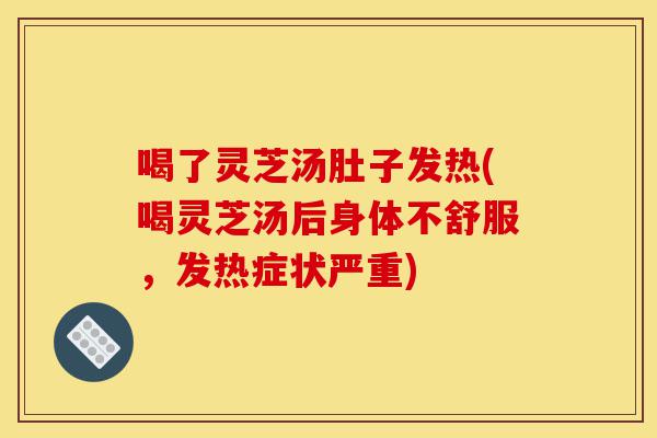 喝了灵芝汤肚子发热(喝灵芝汤后身体不舒服，发热症状严重)-第1张图片-灵芝之家