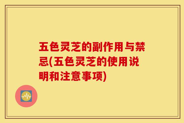 五色灵芝的副作用与禁忌(五色灵芝的使用说明和注意事项)-第1张图片-灵芝之家 五色灵芝的副作用与禁忌(五色灵芝的使用说明和注意事项)-第1张图片-灵芝之家
