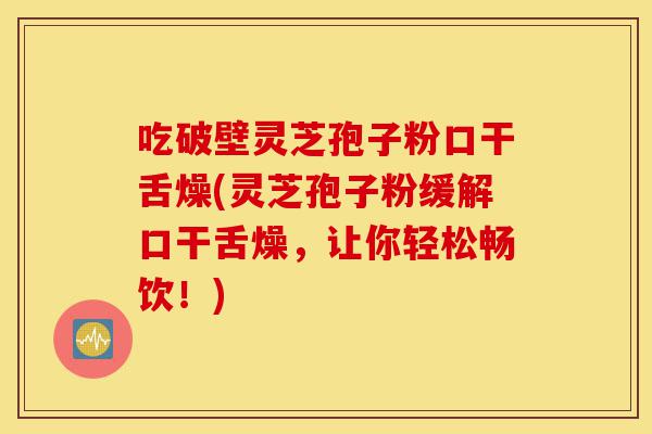吃破壁灵芝孢子粉口干舌燥(灵芝孢子粉缓解口干舌燥,让你轻松畅饮!)-第1张图片-灵芝之家 吃破壁灵芝孢子粉口干舌燥(灵芝孢子粉缓解口干舌燥,让你轻松畅饮!)-第1张图片-灵芝之家