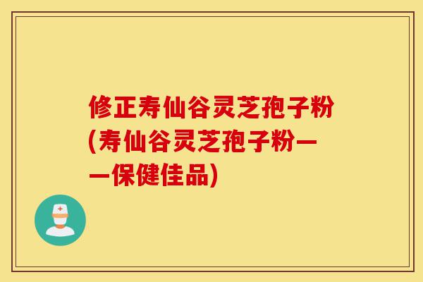 修正寿仙谷灵芝孢子粉(寿仙谷灵芝孢子粉——保健佳品)-第1张图片-灵芝之家 修正寿仙谷灵芝孢子粉(寿仙谷灵芝孢子粉——保健佳品)-第1张图片-灵芝之家
