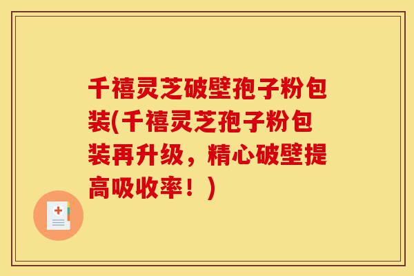 千禧灵芝破壁孢子粉包装(千禧灵芝孢子粉包装再升级,精心破壁提高吸收率!)-第1张图片-灵芝之家 千禧灵芝破壁孢子粉包装(千禧灵芝孢子粉包装再升级,精心破壁提高吸收率!)-第1张图片-灵芝之家