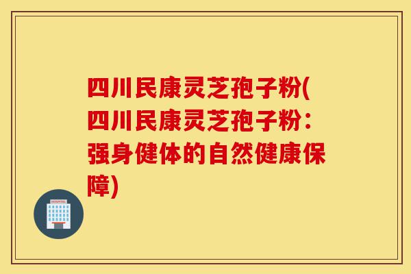 四川民康灵芝孢子粉(四川民康灵芝孢子粉：强身健体的自然健康保障)-第1张图片-灵芝之家