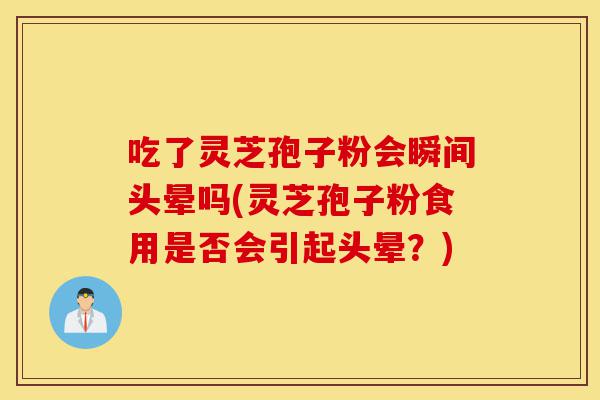 吃了灵芝孢子粉会瞬间头晕吗(灵芝孢子粉食用是否会引起头晕?)-第1张图片-灵芝之家 吃了灵芝孢子粉会瞬间头晕吗(灵芝孢子粉食用是否会引起头晕?)-第1张图片-灵芝之家