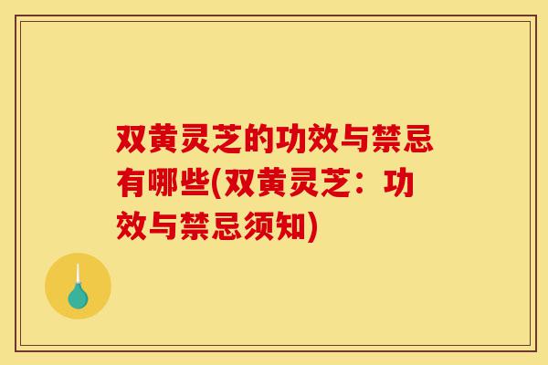 双黄灵芝的功效与禁忌有哪些(双黄灵芝:功效与禁忌须知)-第1张图片-灵芝之家 双黄灵芝的功效与禁忌有哪些(双黄灵芝:功效与禁忌须知)-第1张图片-灵芝之家