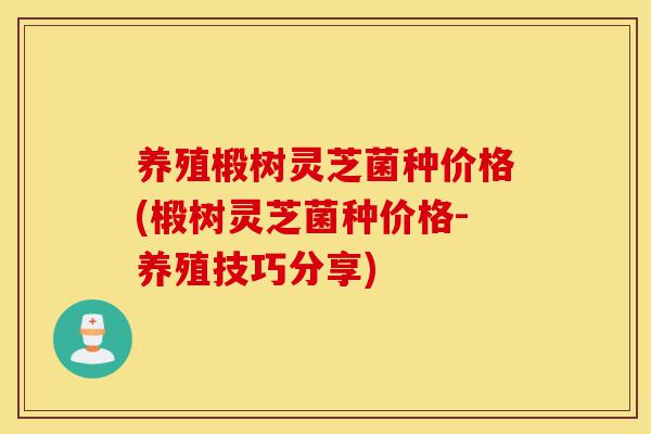 养殖椴树灵芝菌种价格(椴树灵芝菌种价格-养殖技巧分享)-第1张图片-灵芝之家 养殖椴树灵芝菌种价格(椴树灵芝菌种价格-养殖技巧分享)-第1张图片-灵芝之家