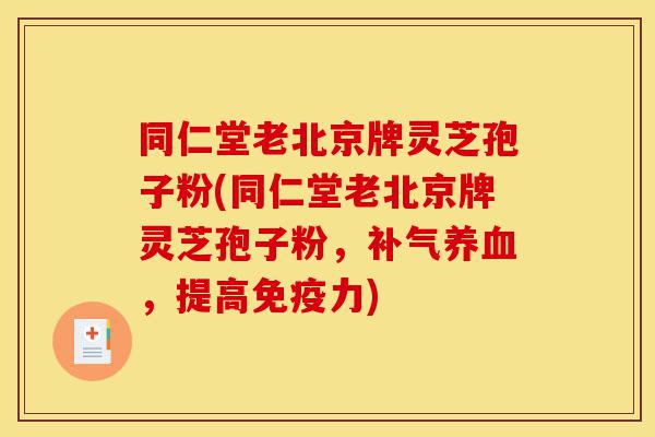 同仁堂老北京牌灵芝孢子粉(同仁堂老北京牌灵芝孢子粉，补气养血，提高免疫力)-第1张图片-灵芝之家