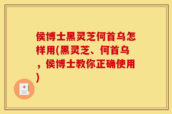 侯博士黑灵芝何首乌怎样用(黑灵芝、何首乌,侯博士教你正确使用)-第1张图片-灵芝之家 侯博士黑灵芝何首乌怎样用(黑灵芝、何首乌,侯博士教你正确使用)-第1张图片-灵芝之家