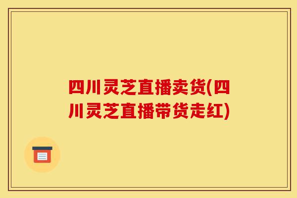 四川灵芝直播卖货(四川灵芝直播带货走红)-第1张图片-灵芝之家 四川灵芝直播卖货(四川灵芝直播带货走红)-第1张图片-灵芝之家