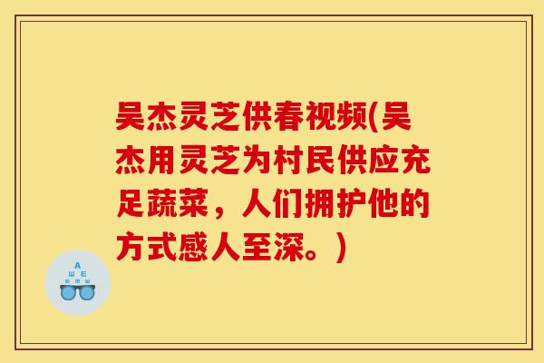 吴杰灵芝供春视频(吴杰用灵芝为村民供应充足蔬菜，人们拥护他的方式感人至深。)-第1张图片-灵芝之家