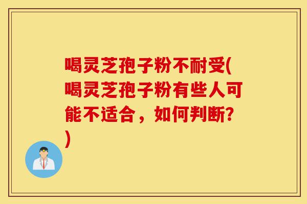 喝灵芝孢子粉不耐受(喝灵芝孢子粉有些人可能不适合,如何判断?)-第1张图片-灵芝之家 喝灵芝孢子粉不耐受(喝灵芝孢子粉有些人可能不适合,如何判断?)-第1张图片-灵芝之家