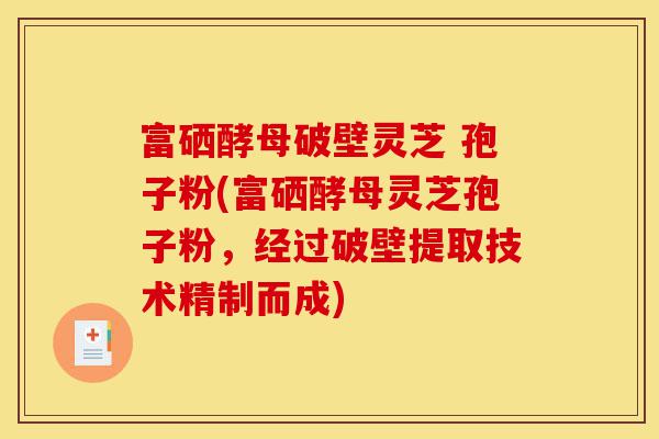 富硒酵母破壁灵芝 孢子粉(富硒酵母灵芝孢子粉,经过破壁提取技术精制而成)-第1张图片-灵芝之家 富硒酵母破壁灵芝 孢子粉(富硒酵母灵芝孢子粉,经过破壁提取技术精制而成)-第1张图片-灵芝之家