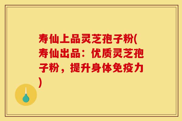 寿仙上品灵芝孢子粉(寿仙出品:优质灵芝孢子粉,提升身体免疫力)-第1张图片-灵芝之家 寿仙上品灵芝孢子粉(寿仙出品:优质灵芝孢子粉,提升身体免疫力)-第1张图片-灵芝之家