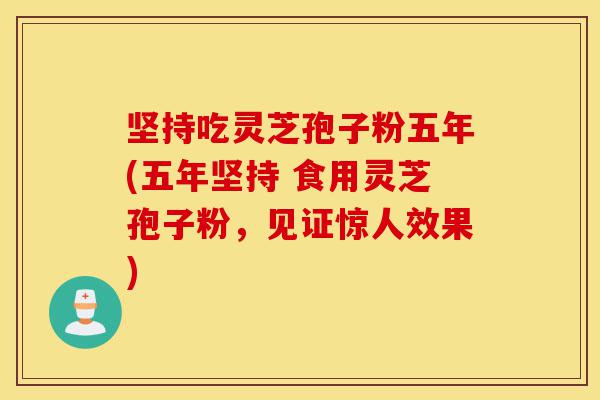 坚持吃灵芝孢子粉五年(五年坚持 食用灵芝孢子粉,见证惊人效果)-第1张图片-灵芝之家 坚持吃灵芝孢子粉五年(五年坚持 食用灵芝孢子粉,见证惊人效果)-第1张图片-灵芝之家