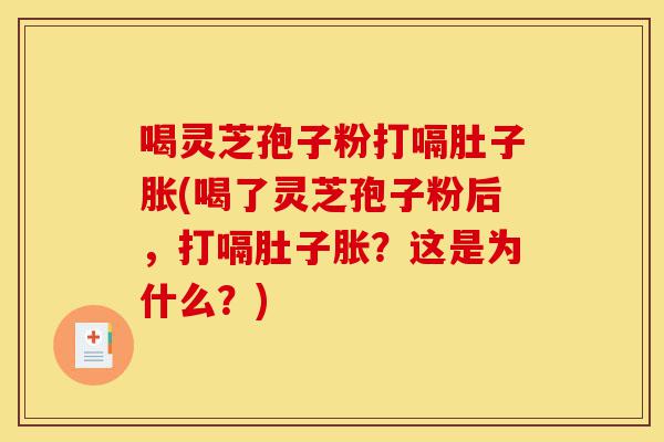 喝灵芝孢子粉打嗝肚子胀(喝了灵芝孢子粉后,打嗝肚子胀?这是为什么?)-第1张图片-灵芝之家 喝灵芝孢子粉打嗝肚子胀(喝了灵芝孢子粉后,打嗝肚子胀?这是为什么?)-第1张图片-灵芝之家