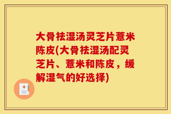 大骨祛湿汤灵芝片薏米陈皮(大骨祛湿汤配灵芝片、薏米和陈皮,缓解湿气的好选择)-第1张图片-灵芝之家 大骨祛湿汤灵芝片薏米陈皮(大骨祛湿汤配灵芝片、薏米和陈皮,缓解湿气的好选择)-第1张图片-灵芝之家