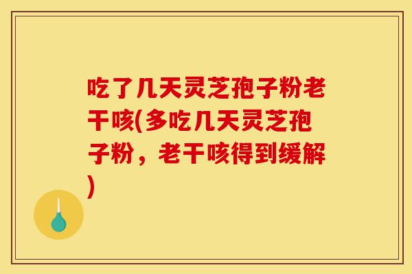吃了几天灵芝孢子粉老干咳(多吃几天灵芝孢子粉,老干咳得到缓解)-第1张图片-灵芝之家 吃了几天灵芝孢子粉老干咳(多吃几天灵芝孢子粉,老干咳得到缓解)-第1张图片-灵芝之家