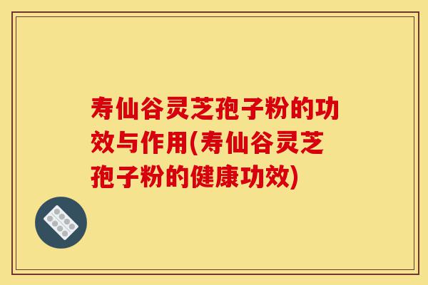 寿仙谷灵芝孢子粉的功效与作用(寿仙谷灵芝孢子粉的健康功效)-第1张图片-灵芝之家 寿仙谷灵芝孢子粉的功效与作用(寿仙谷灵芝孢子粉的健康功效)-第1张图片-灵芝之家