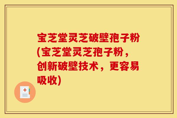 宝芝堂灵芝破壁孢子粉(宝芝堂灵芝孢子粉,创新破壁技术,更容易吸收)-第1张图片-灵芝之家 宝芝堂灵芝破壁孢子粉(宝芝堂灵芝孢子粉,创新破壁技术,更容易吸收)-第1张图片-灵芝之家