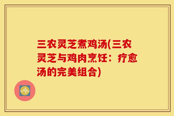 三农灵芝煮鸡汤(三农灵芝与鸡肉烹饪:疗愈汤的完美组合)-第1张图片-灵芝之家 三农灵芝煮鸡汤(三农灵芝与鸡肉烹饪:疗愈汤的完美组合)-第1张图片-灵芝之家
