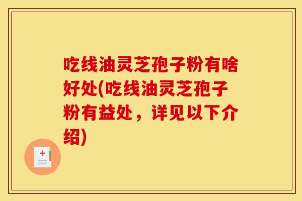 吃线油灵芝孢子粉有啥好处(吃线油灵芝孢子粉有益处,详见以下介绍)-第1张图片-灵芝之家 吃线油灵芝孢子粉有啥好处(吃线油灵芝孢子粉有益处,详见以下介绍)-第1张图片-灵芝之家