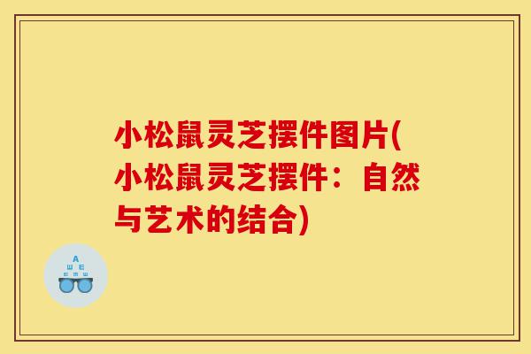 小松鼠灵芝摆件图片(小松鼠灵芝摆件:自然与艺术的结合)-第1张图片-灵芝之家 小松鼠灵芝摆件图片(小松鼠灵芝摆件:自然与艺术的结合)-第1张图片-灵芝之家