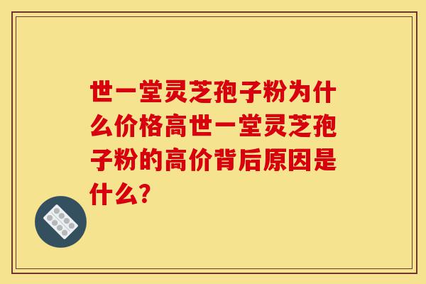 世一堂灵芝孢子粉为什么价格高世一堂灵芝孢子粉的高价背后原因是什么?-第1张图片-灵芝之家 世一堂灵芝孢子粉为什么价格高世一堂灵芝孢子粉的高价背后原因是什么?-第1张图片-灵芝之家